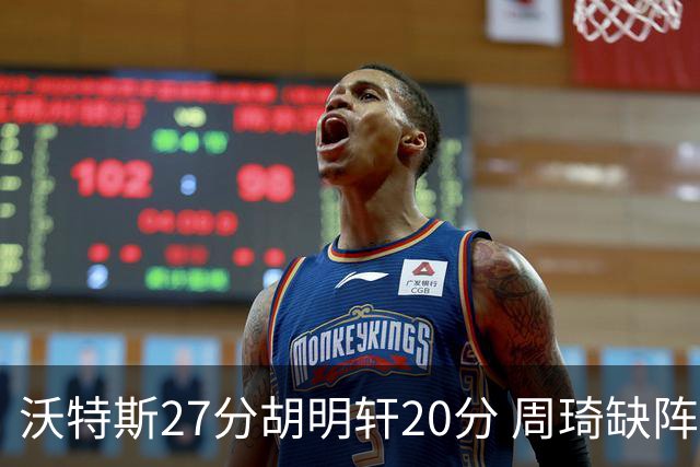 沃特斯27分胡明轩20分 周琦缺阵广东大胜山西